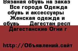 Вязаная обувь на заказ  - Все города Одежда, обувь и аксессуары » Женская одежда и обувь   . Дагестан респ.,Дагестанские Огни г.